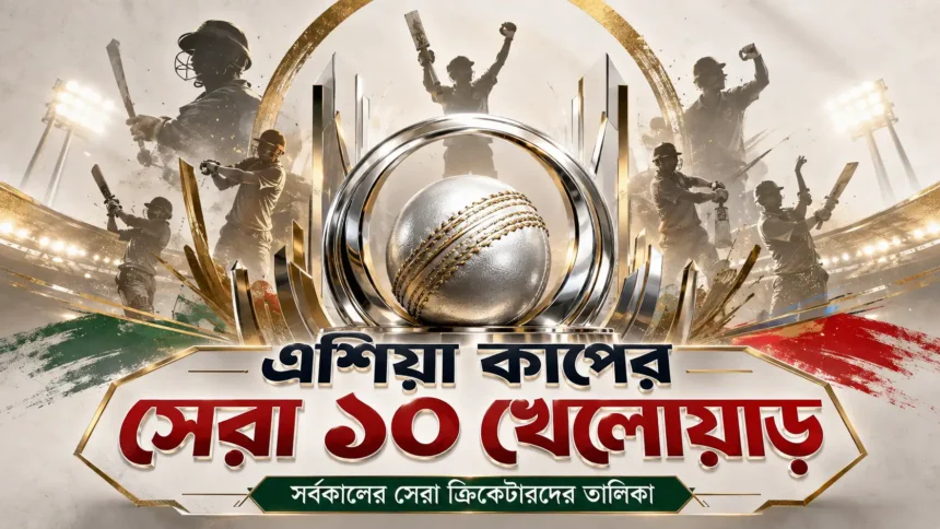 এশিয়া কাপের সেরা ১০ খেলোয়াড়