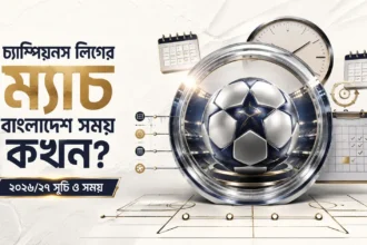চ্যাম্পিয়নস লিগের ম্যাচ বাংলাদেশ সময় কখন ২০২৬২৭ সূচি ও সময়