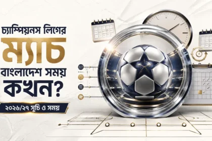 চ্যাম্পিয়নস লিগের ম্যাচ বাংলাদেশ সময় কখন ২০২৬২৭ সূচি ও সময়