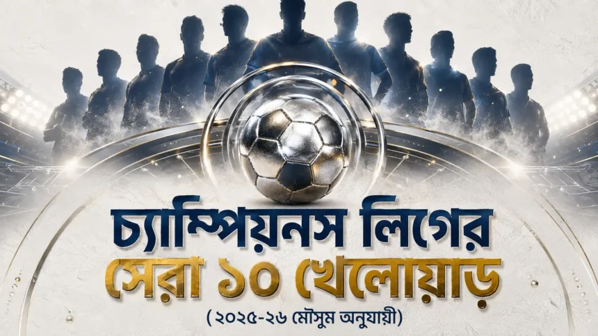 চ্যাম্পিয়নস লিগের সেরা ১০ খেলোয়াড় (২০২৫-২৬ মৌসুম অনুযায়ী)