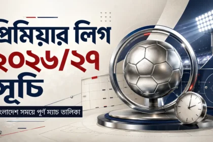 প্রিমিয়ার লিগ ২০২৬২৭ সূচি বাংলাদেশ সময়ে পূর্ণ ম্যাচ তালিকা