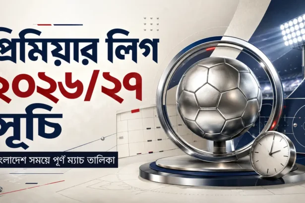 প্রিমিয়ার লিগ ২০২৬২৭ সূচি বাংলাদেশ সময়ে পূর্ণ ম্যাচ তালিকা