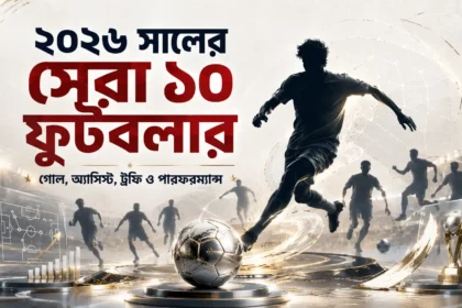 ২০২৬ সালের সেরা ১০ ফুটবলার গোল, অ্যাসিস্ট, ট্রফি ও পারফরম্যান্স