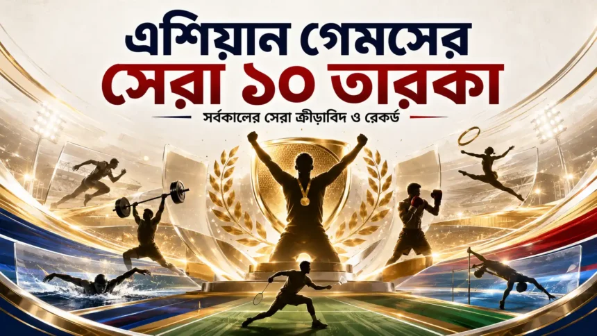 এশিয়ান গেমসের সেরা ১০ তারকা
