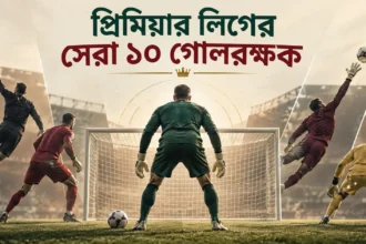 প্রিমিয়ার লিগের সেরা ১০ গোলরক্ষক