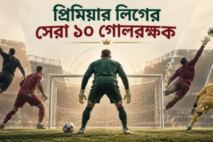 প্রিমিয়ার লিগের সেরা ১০ গোলরক্ষক